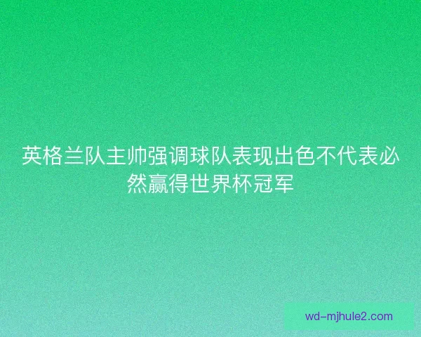 英格兰队主帅强调球队表现出色不代表必然赢得世界杯冠军 英格兰队主帅强调球队表现出色不代表必然赢得世界杯冠军