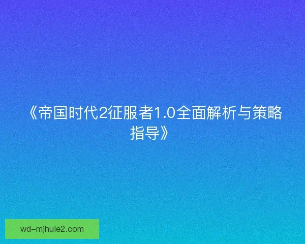 《帝国时代2征服者1.0全面解析与策略指导》 《帝国时代2征服者1.0全面解析与策略指导》